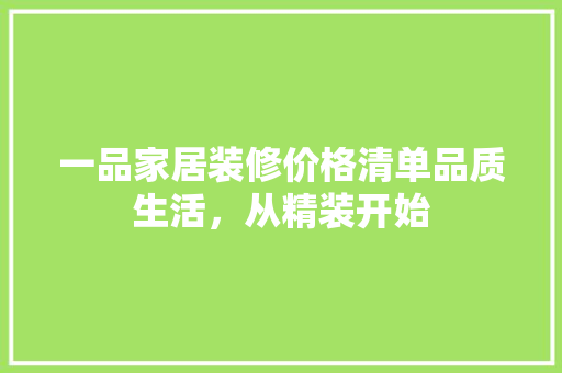 一品家居装修价格清单品质生活，从精装开始