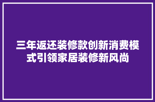 三年返还装修款创新消费模式引领家居装修新风尚