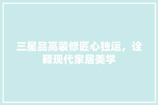 三星品高装修匠心独运，诠释现代家居美学 常用建材
