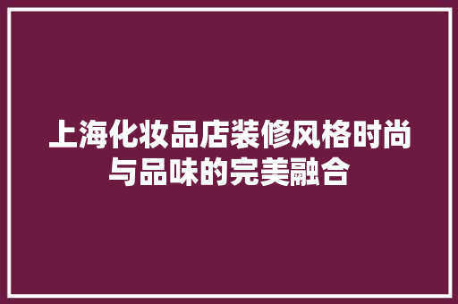 上海化妆品店装修风格时尚与品味的完美融合