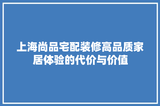 上海尚品宅配装修高品质家居体验的代价与价值