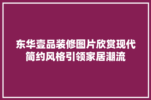 东华壹品装修图片欣赏现代简约风格引领家居潮流