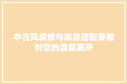 中古风装修与床品搭配穿越时空的温馨居所