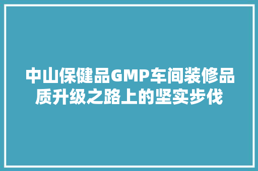 中山保健品GMP车间装修品质升级之路上的坚实步伐