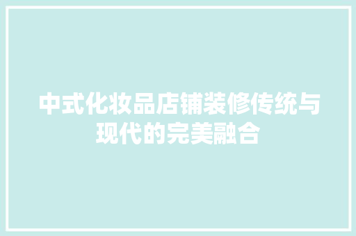 中式化妆品店铺装修传统与现代的完美融合