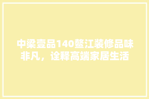 中梁壹品140鳌江装修品味非凡，诠释高端家居生活