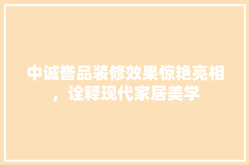 中诚誉品装修效果惊艳亮相，诠释现代家居美学 建筑法规