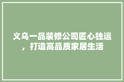 义乌一品装修公司匠心独运，打造高品质家居生活