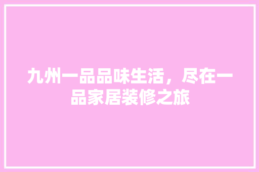 九州一品品味生活，尽在一品家居装修之旅