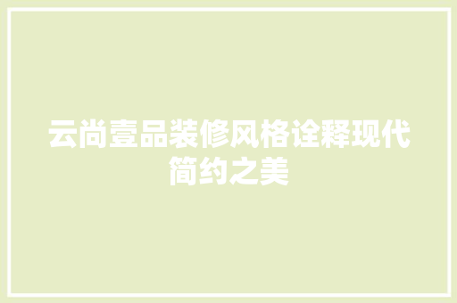 云尚壹品装修风格诠释现代简约之美 施工管理