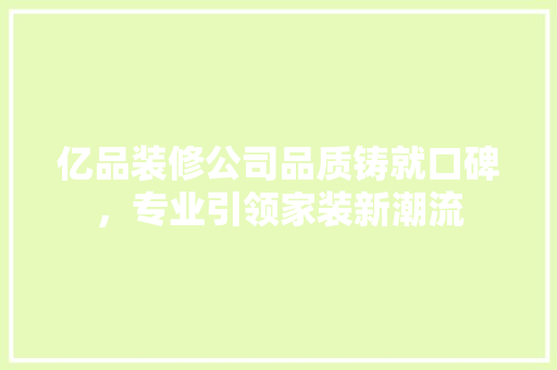 亿品装修公司品质铸就口碑，专业引领家装新潮流