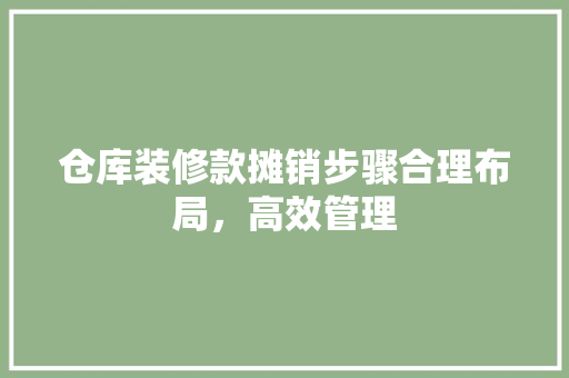 仓库装修款摊销步骤合理布局，高效管理