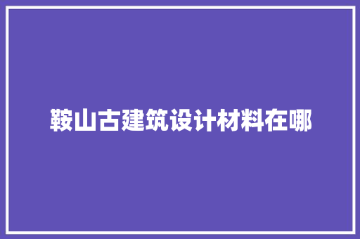 鞍山古建筑设计材料在哪