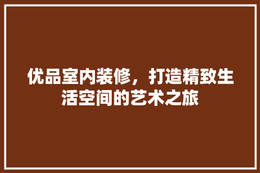 优品室内装修，打造精致生活空间的艺术之旅