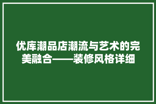 优库潮品店潮流与艺术的完美融合——装修风格详细