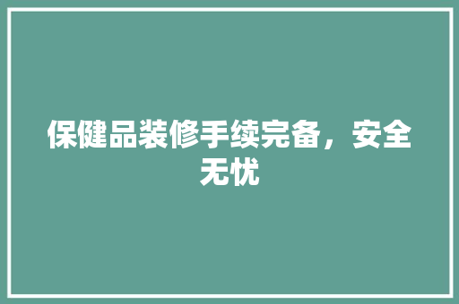 保健品装修手续完备，安全无忧