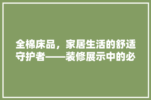 全棉床品，家居生活的舒适守护者——装修展示中的必备选择