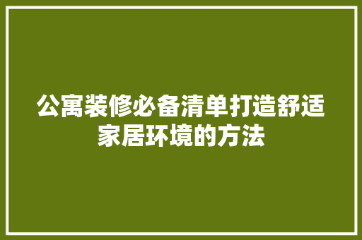 公寓装修必备清单打造舒适家居环境的方法 建筑设计