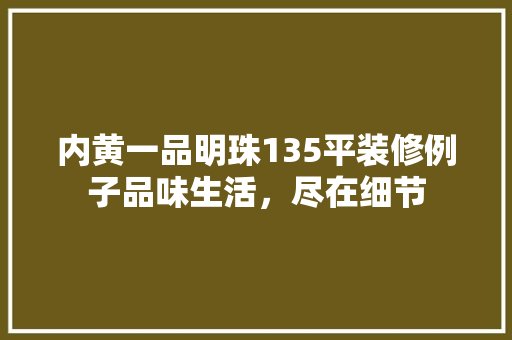 内黄一品明珠135平装修例子品味生活，尽在细节