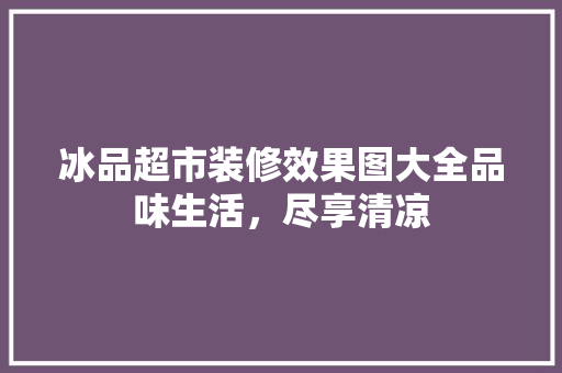 冰品超市装修效果图大全品味生活，尽享清凉