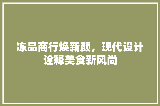 冻品商行焕新颜，现代设计诠释美食新风尚