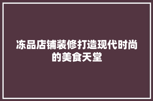 冻品店铺装修打造现代时尚的美食天堂 材料设备
