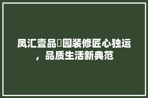 凤汇壹品璟园装修匠心独运，品质生活新典范 知识问答