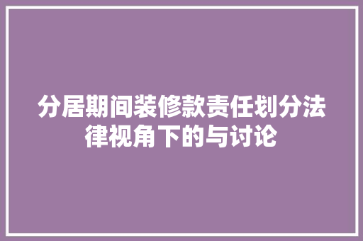 分居期间装修款责任划分法律视角下的与讨论