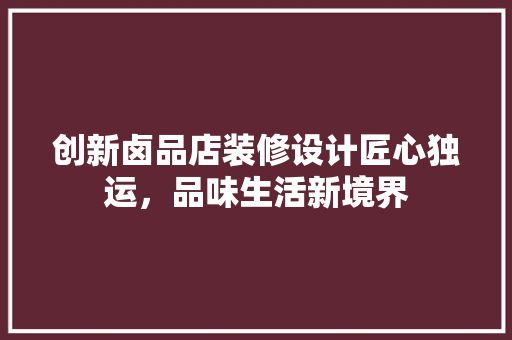创新卤品店装修设计匠心独运，品味生活新境界