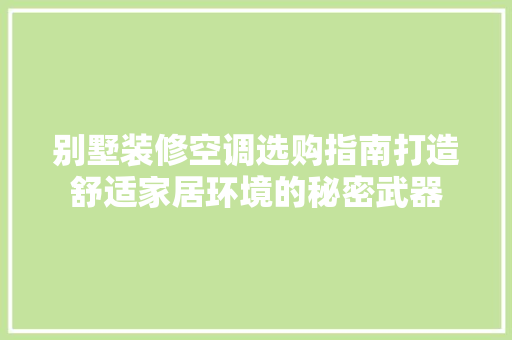 别墅装修空调选购指南打造舒适家居环境的秘密武器 施工管理