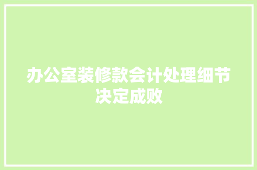 办公室装修款会计处理细节决定成败 施工管理