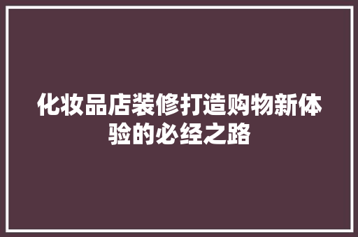 化妆品店装修打造购物新体验的必经之路 生态建筑设计