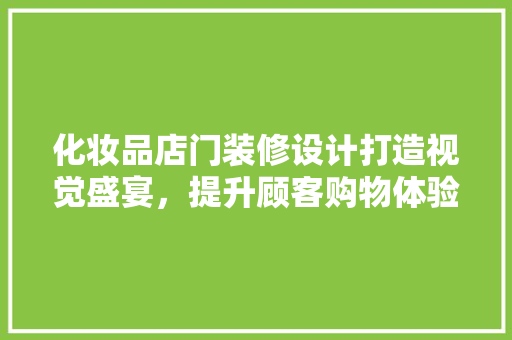 化妆品店门装修设计打造视觉盛宴，提升顾客购物体验