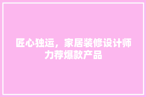 匠心独运，家居装修设计师力荐爆款产品