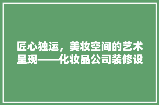 匠心独运，美妆空间的艺术呈现——化妆品公司装修设计风格