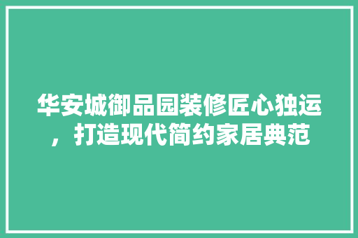 华安城御品园装修匠心独运，打造现代简约家居典范