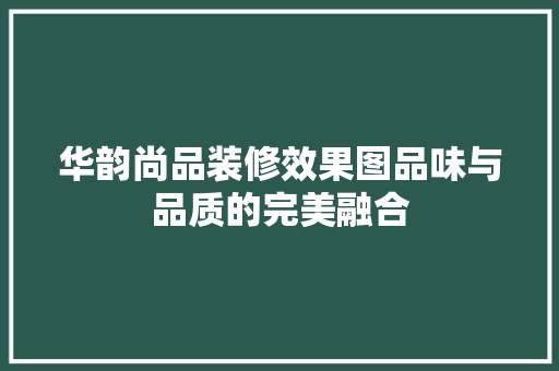 华韵尚品装修效果图品味与品质的完美融合