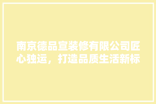 南京德品宣装修有限公司匠心独运，打造品质生活新标杆