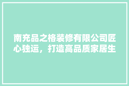 南充品之格装修有限公司匠心独运，打造高品质家居生活