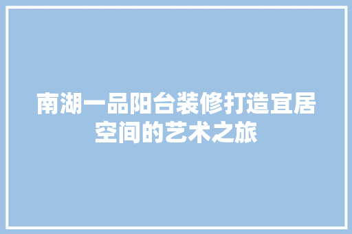 南湖一品阳台装修打造宜居空间的艺术之旅