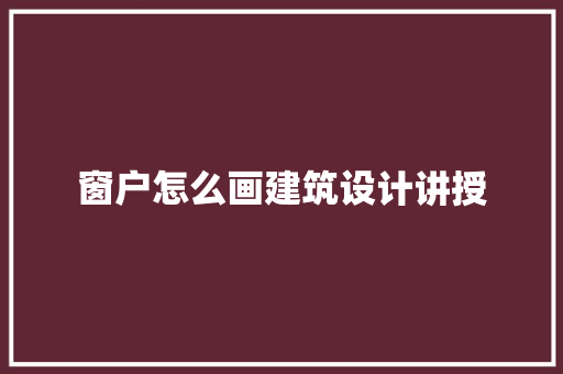 窗户怎么画建筑设计讲授 建筑法规