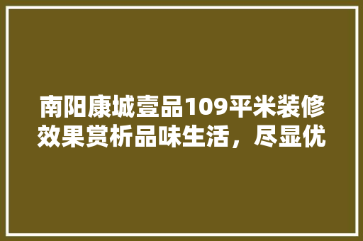 南阳康城壹品109平米装修效果赏析品味生活，尽显优雅
