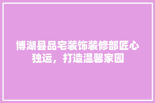 博湖县品宅装饰装修部匠心独运，打造温馨家园