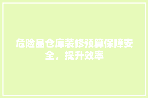 危险品仓库装修预算保障安全，提升效率
