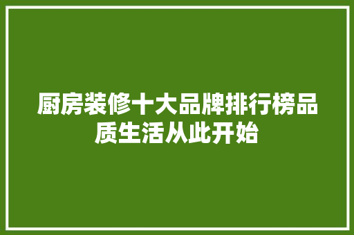 厨房装修十大品牌排行榜品质生活从此开始