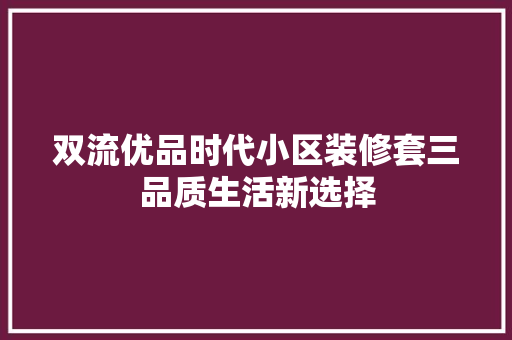 双流优品时代小区装修套三品质生活新选择 常用设备