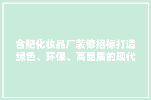 合肥化妆品厂装修招标打造绿色、环保、高品质的现代化生产环境 常用设备
