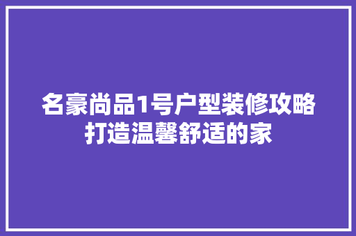 名豪尚品1号户型装修攻略打造温馨舒适的家