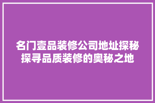 名门壹品装修公司地址探秘探寻品质装修的奥秘之地