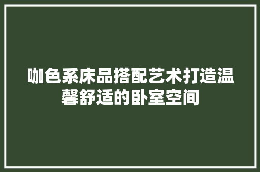 咖色系床品搭配艺术打造温馨舒适的卧室空间